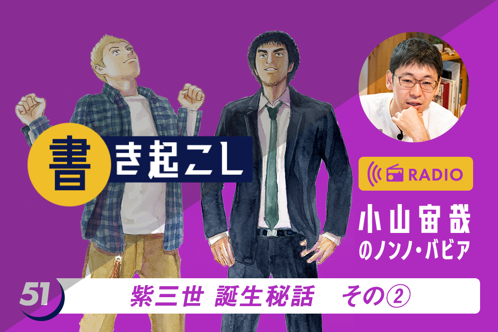 小山宙哉ラジオ「ノンノ・バビア」書き起こし 第51回「紫三世誕生秘話 その2」