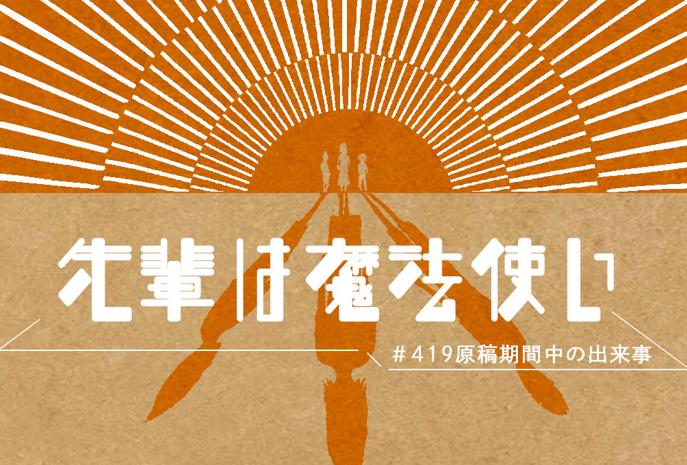 第35回【アシスタントブログ】先輩は魔法使い！#419原稿期間中の出来事